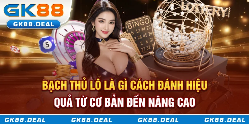 Bạch thủ lô là gì? Cách chơi từ cơ bản đến nâng cao