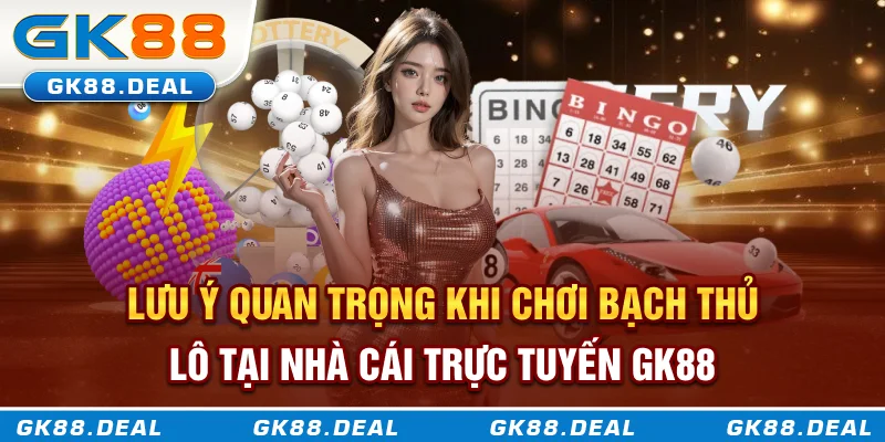 Lưu ý quan trọng khi chơi bạch thủ lô tại nhà cái trực tuyến GK88