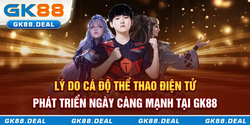 Cá Cược Esports Lý do cá độ thể thao điện tử phát triển ngày càng mạnh tại GK88